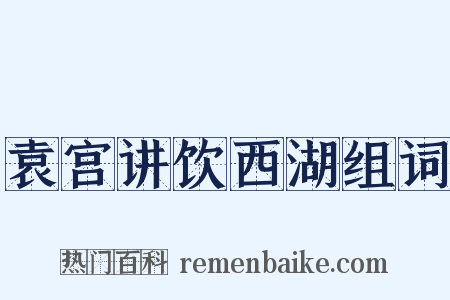 袁宫讲饮西湖组词是什么意思的图片